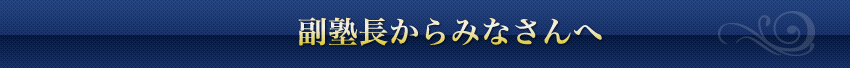 副塾長からみなさんへ
