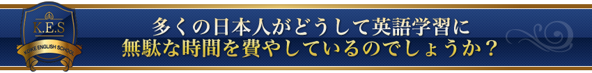 多くの日本人がどうして英語学習に無駄な時間を費やしているのでしょうか?