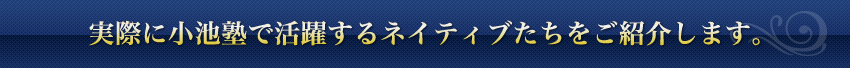 実際に小池塾で活躍するネイティブたちをご紹介します。